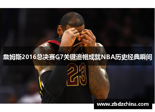 詹姆斯2016总决赛G7关键追帽成就NBA历史经典瞬间