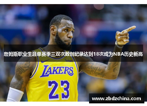 詹姆斯职业生涯单赛季三双次数创纪录达到18次成为NBA历史新高